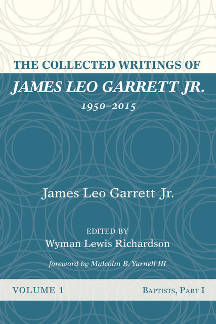 The Collected Writings of James Leo Garrett Jr., 1950–2015: Volume One, James Leo Garrett