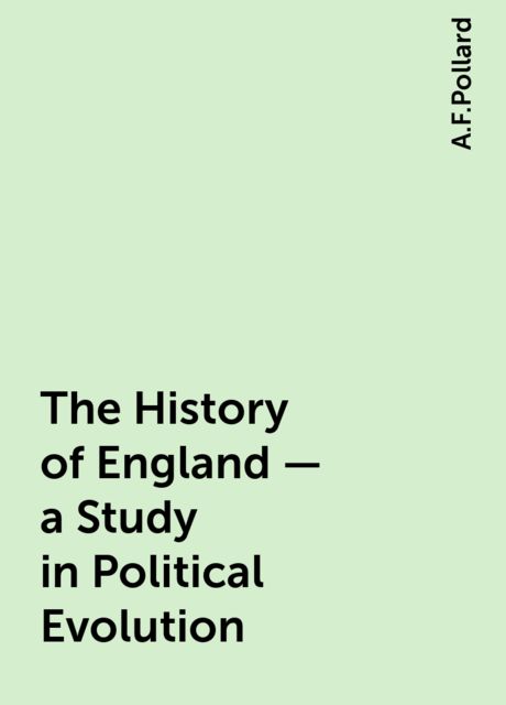 The History of England - a Study in Political Evolution, A.F.Pollard