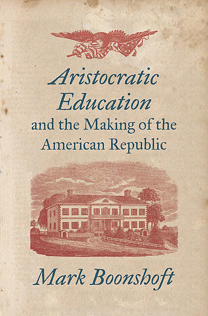 Aristocratic Education and the Making of the American Republic, Mark Boonshoft