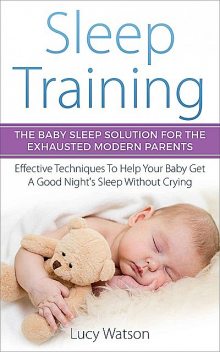 Sleep Training-The Baby Sleep Solution for the Exhausted Modern Parents, Lucy Watson