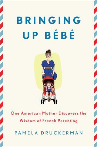 Bringing Up Bebe: One American Mother Discovers the Wisdom of French Parenting, Pamela Druckerman