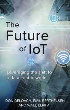 The Future of IoT, Don DeLoach, Emil Berthelsen, Wael Elrifai