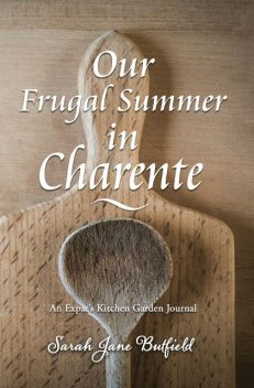 Our Frugal Summer in Charente, Sarah Jane Butfield, Martin Papworth