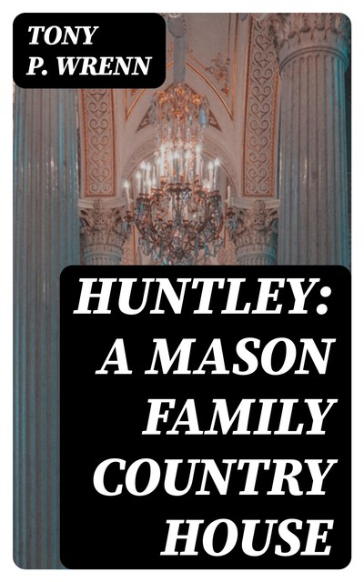 Huntley: A Mason Family Country House, Tony P. Wrenn