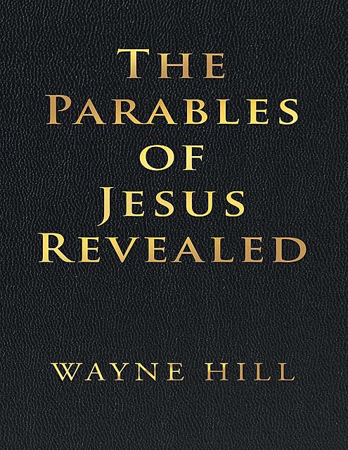 The Parables of Jesus Revealed, Wayne Hill