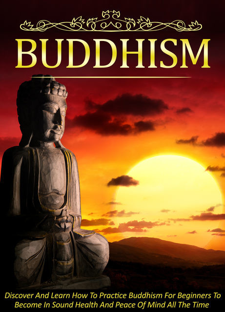 Buddhism Discover And Learn How To Practice Buddhism For Beginners To Become In Sound Health And Peace Of Mind All The Time, Old Natural Ways