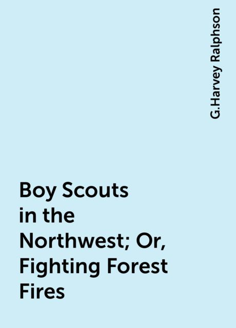 Boy Scouts in the Northwest; Or, Fighting Forest Fires, G.Harvey Ralphson