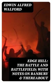 Edge Hill: The Battle and Battlefield; With Notes on Banbury & Thereabout, Edwin Walford