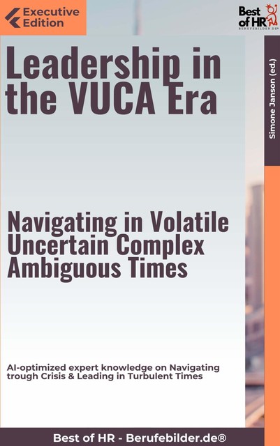 Leadership in the VUCA Era – Navigating in Volatile, Uncertain, Complex, Ambiguous Times, Simone Janson