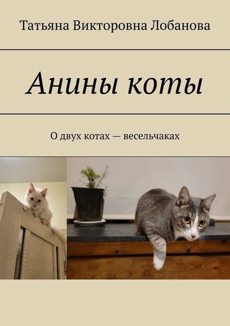 Анины коты. О двух котах-весельчаках, Татьяна Лобанова