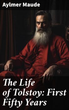 The Life of Tolstoy: First Fifty Years, Aylmer Maude