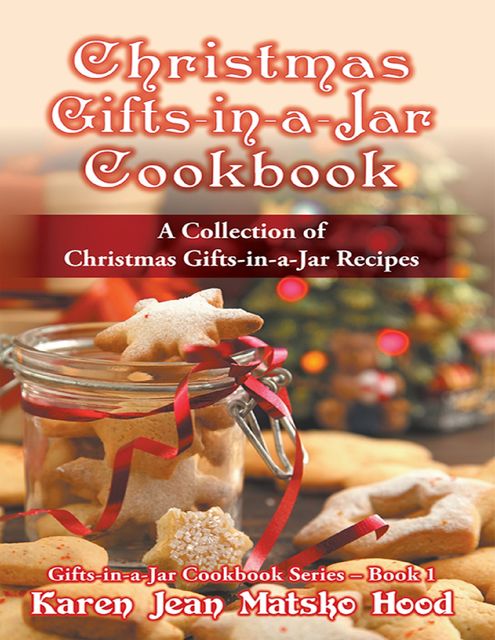 Christmas Gifts in a Jar Cookbook, Karen Jean Matsko Hood