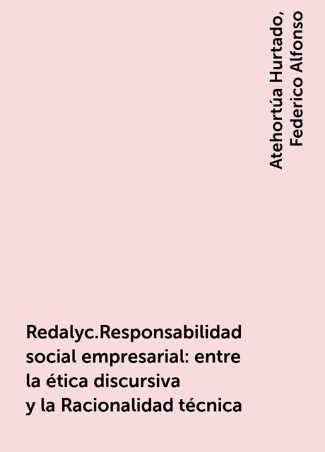 Redalyc.Responsabilidad social empresarial: entre la ética discursiva y la Racionalidad técnica, Atehortúa Hurtado, Federico Alfonso