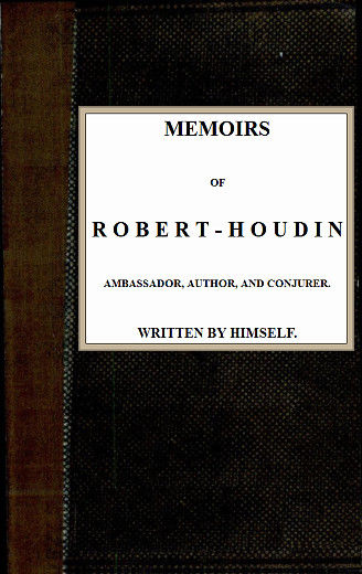 Memoirs of Robert-Houdin, ambassador, author and conjurer, Jean-Eugène Robert-Houdin