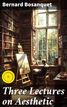 Three Lectures on Aesthetic, Bernard Bosanquet