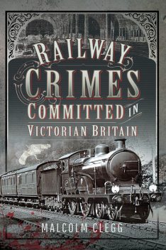 Railway Crimes Committed in Victorian Britain, Malcolm Clegg
