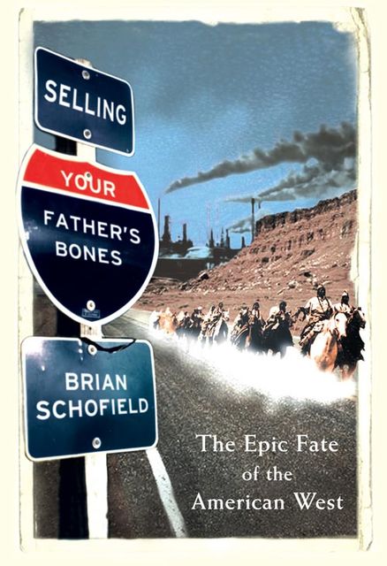 Selling Your Father’s Bones: The Epic Fate of the American West, Brian Schofield