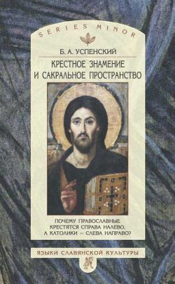 Крестное знамение и сакральное пространство: Почему православные крестятся справа налево, а католики – слева направо, Борис Успенский