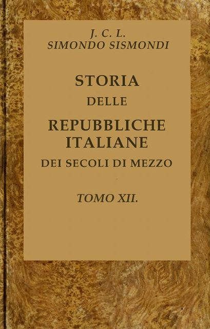 Storia delle repubbliche italiane dei secoli di mezzo, v. 12 (of 16), J. -C. -L. Simonde de Sismondi