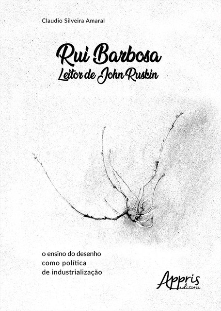 Rui Barbosa Leitor de John Ruskin: O Ensino do Desenho como Política de Industrialização, Cláudio Amaral