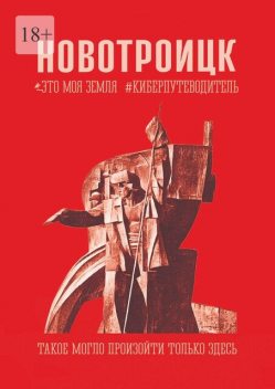Новотроицк. Это моя земля. Киберпутеводитель, Светлана Ефимова, Ольга Ильина, Юрий Лимонов, Светлана Старкова, Александр Опарин, Наталья Князева, Галина Васильева, Данила Резцов, Валентина Соколова, Нина Аверьянова, Алиса Нефёдова, Вера Зозуля, Дарья Жарова, Егор Торопов, Ольга Кушнир, Роман Царёв
