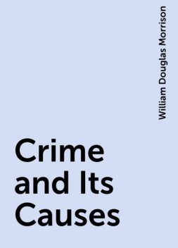Crime and Its Causes, William Douglas Morrison