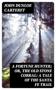 A Fortune Hunter; Or, The Old Stone Corral: A Tale of the Santa Fe Trail, John Dunloe Carteret