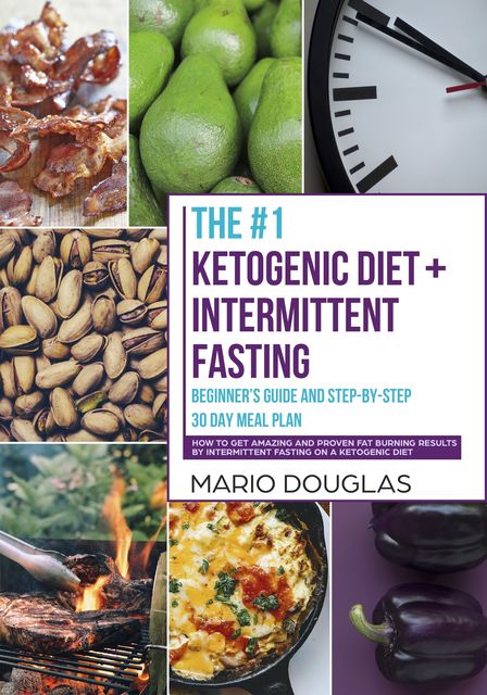 The #1 Ketogenic Diet + Intermittent Fasting Beginner’s Guide and Step-by-Step 30-Day Meal Plan, Mario Douglas