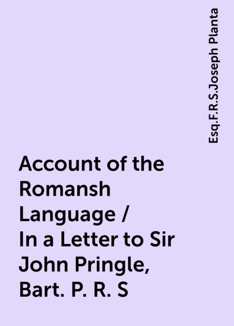Account of the Romansh Language / In a Letter to Sir John Pringle, Bart. P. R. S, Esq.F.R.S.Joseph Planta