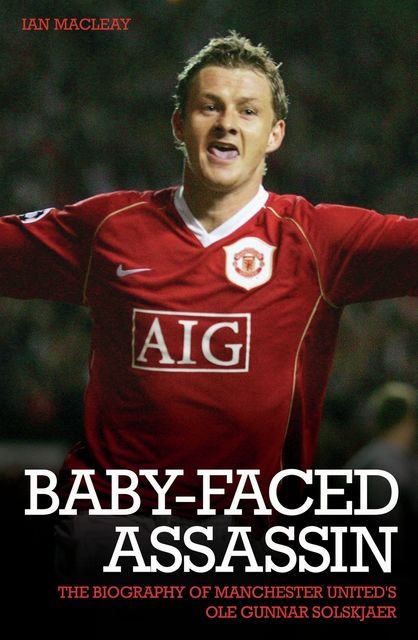 The Baby Faced Assasin – The Biography of Manchester United's Ole Gunnar Solskjaer, Ian Macleay