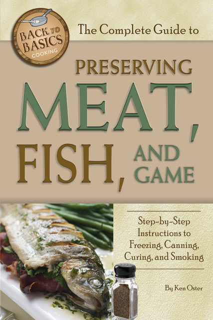 The Complete Guide to Preserving Meat, Fish, and Game, Ken Oster