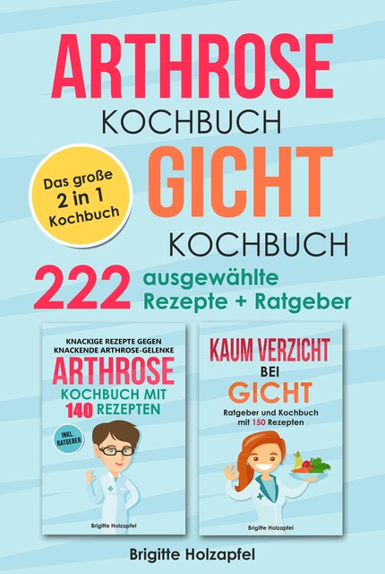 Arthrose Kochbuch | Gicht Kochbuch: 2 in 1 Kochbuch mit 222 ausgewählten Rezepten, Brigitte Holzapfel