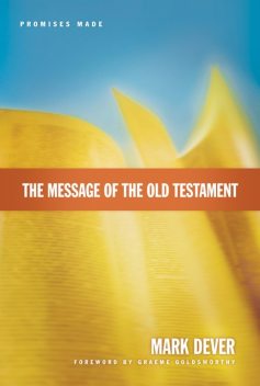 The Message of the Old Testament (Foreword by Graeme Goldsworthy), Mark Dever
