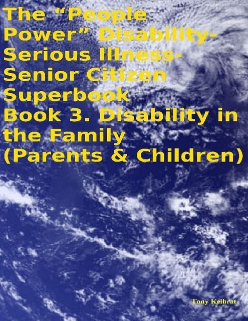 The “People Power” Disability-Serious Illness-Senior Citizen Superbook Book 3. Disability in the Family (Parents & Children), Tony Kelbrat