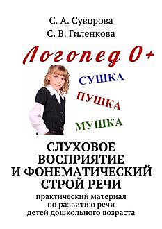 Слуховое восприятие и фонематический строй речи, С.А. Суворова, С.В. Гиленкова