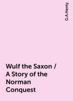 Wulf the Saxon / A Story of the Norman Conquest, G.A.Henty