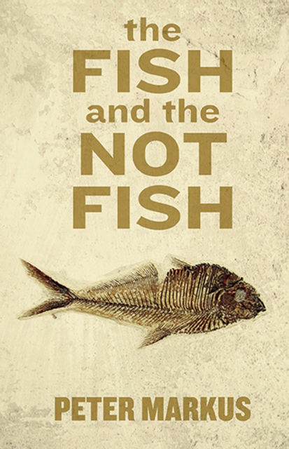 The Fish and the Not Fish, Peter Markus