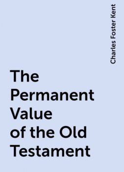 The Permanent Value of the Old Testament, Charles Foster Kent