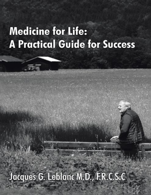 Medicine for Life: A Practical Guide for Success, F.R. C.S. C., Jacques G LeBlanc