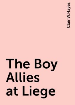 The Boy Allies at Liege, Clair W.Hayes