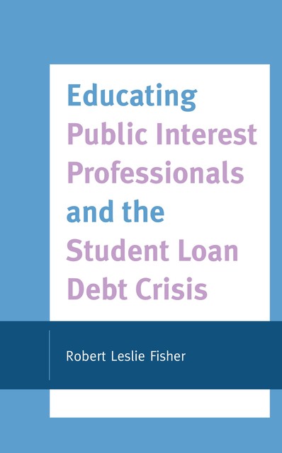 Educating Public Interest Professionals and the Student Loan Debt Crisis, Robert Fisher