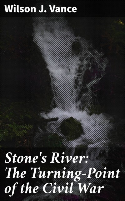 Stone's River: The Turning-Point of the Civil War, Wilson J.Vance