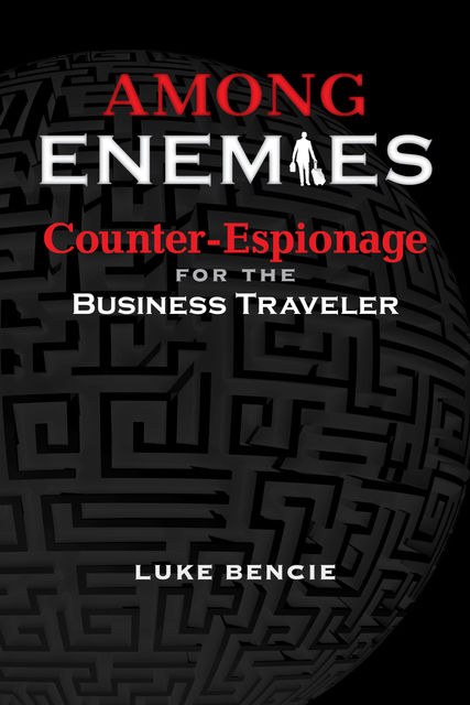 Among Enemies: Counter-Espionage for the Business Traveler, Luke Bencie