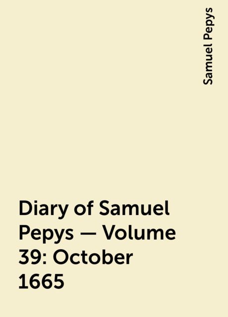 Diary of Samuel Pepys — Volume 39: October 1665, Samuel Pepys