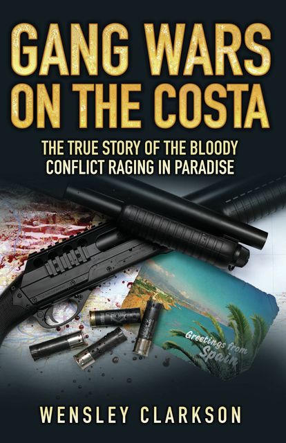Gang Wars on the Costa – The True Story of the Bloody Conflict Raging in Paradise, Wensley Clarkson
