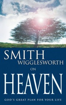 Smith Wigglesworth on Heaven, Smith Wigglesworth