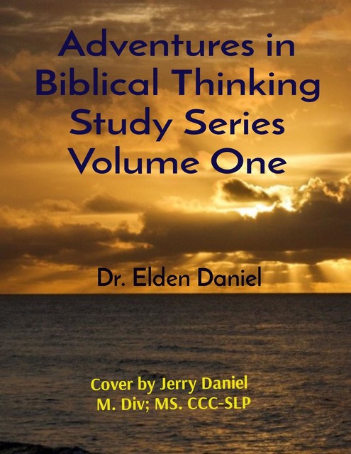 Adventures in Biblical Thinking Study Series Volume One, Elden Daniel