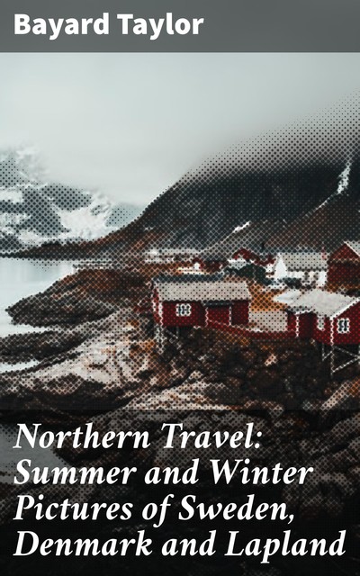 Northern Travel: Summer and Winter Pictures of Sweden, Denmark and Lapland, Bayard Taylor