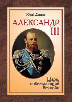 Александр III. Царь, побеждающий без войн, Юрий Дрюков