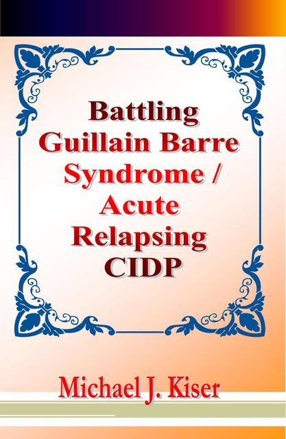 Battling Guillain Barre Syndrome / Acute Relapsing CIDP, Michael J Kiser